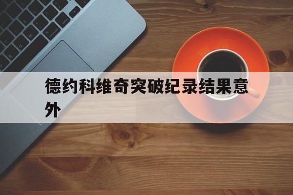 德约科维奇突破纪录结果意外的简单介绍